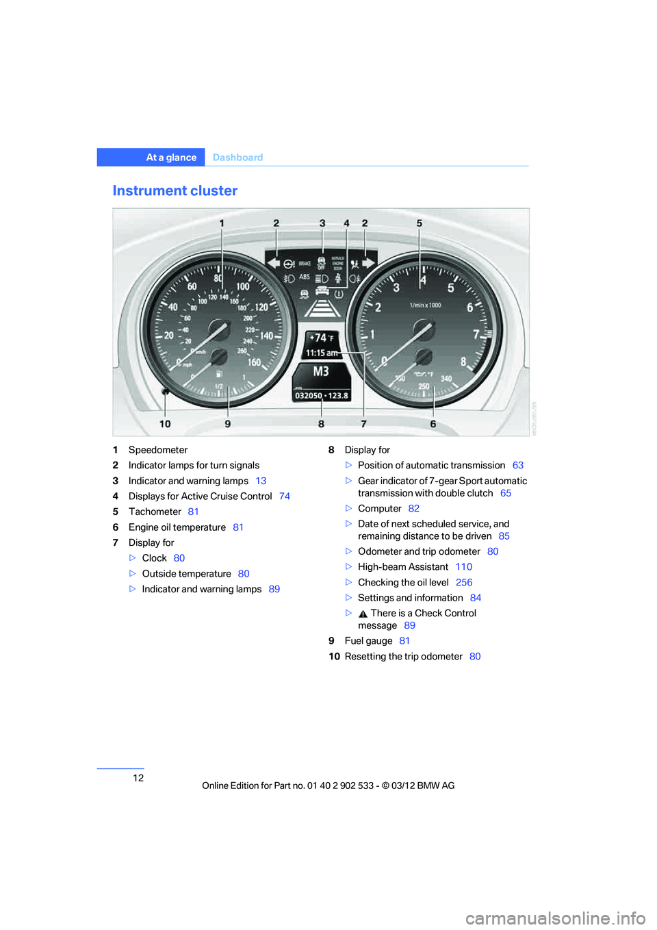 BMW 335IS CONVERTIBLE 2013 Owners Manual 12
At a glanceDashboard
Instrument cluster
1Speedometer
2 Indicator lamps for turn signals
3 Indicator and warning lamps 13
4 Displays for Active Cruise Control 74
5 Tachometer 81
6 Engine oil tempera BMW 335IS CONVERTIBLE 2013 Owners Manual 12
At a glanceDashboard
Instrument cluster
1Speedometer
2 Indicator lamps for turn signals
3 Indicator and warning lamps 13
4 Displays for Active Cruise Control 74
5 Tachometer 81
6 Engine oil tempera