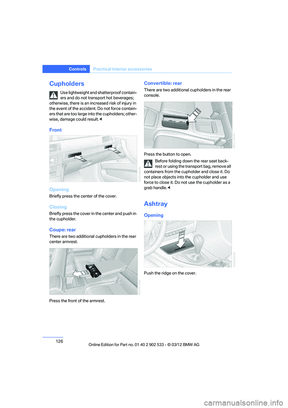 BMW 335IS CONVERTIBLE 2013  Owners Manual 126
ControlsPractical interior accessories
Cupholders
Use lightweight and shatterproof contain-
ers and do not transport hot beverages; 
otherwise, there is an increased risk of injury in 
the event o