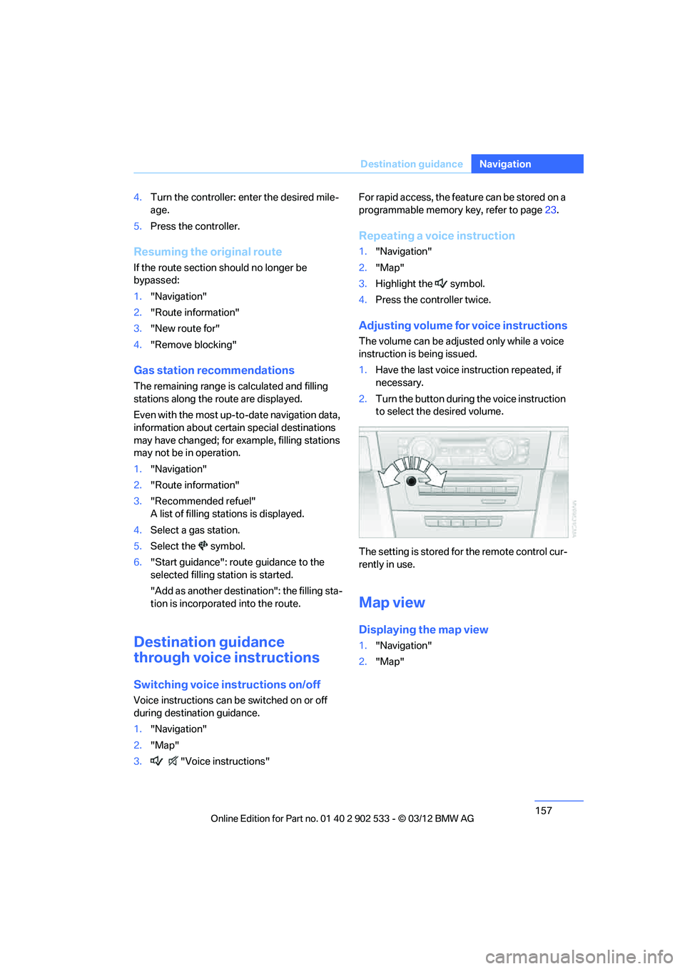 BMW 335IS CONVERTIBLE 2013  Owners Manual 157
Destination guidance
Navigation
4.
Turn the controller: enter the desired mile-
age.
5. Press the controller.
Resuming the original route
If the route section should no longer be 
bypassed:
1."Nav