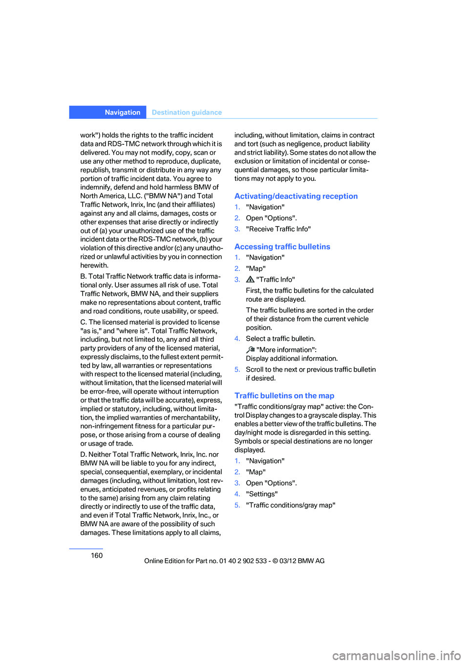 BMW 335IS CONVERTIBLE 2013  Owners Manual 160
NavigationDestination guidance
work") holds the rights to the traffic incident 
data and RDS-TMC network through which it is 
delivered. You may not modify, copy, scan or 
use any other method to 