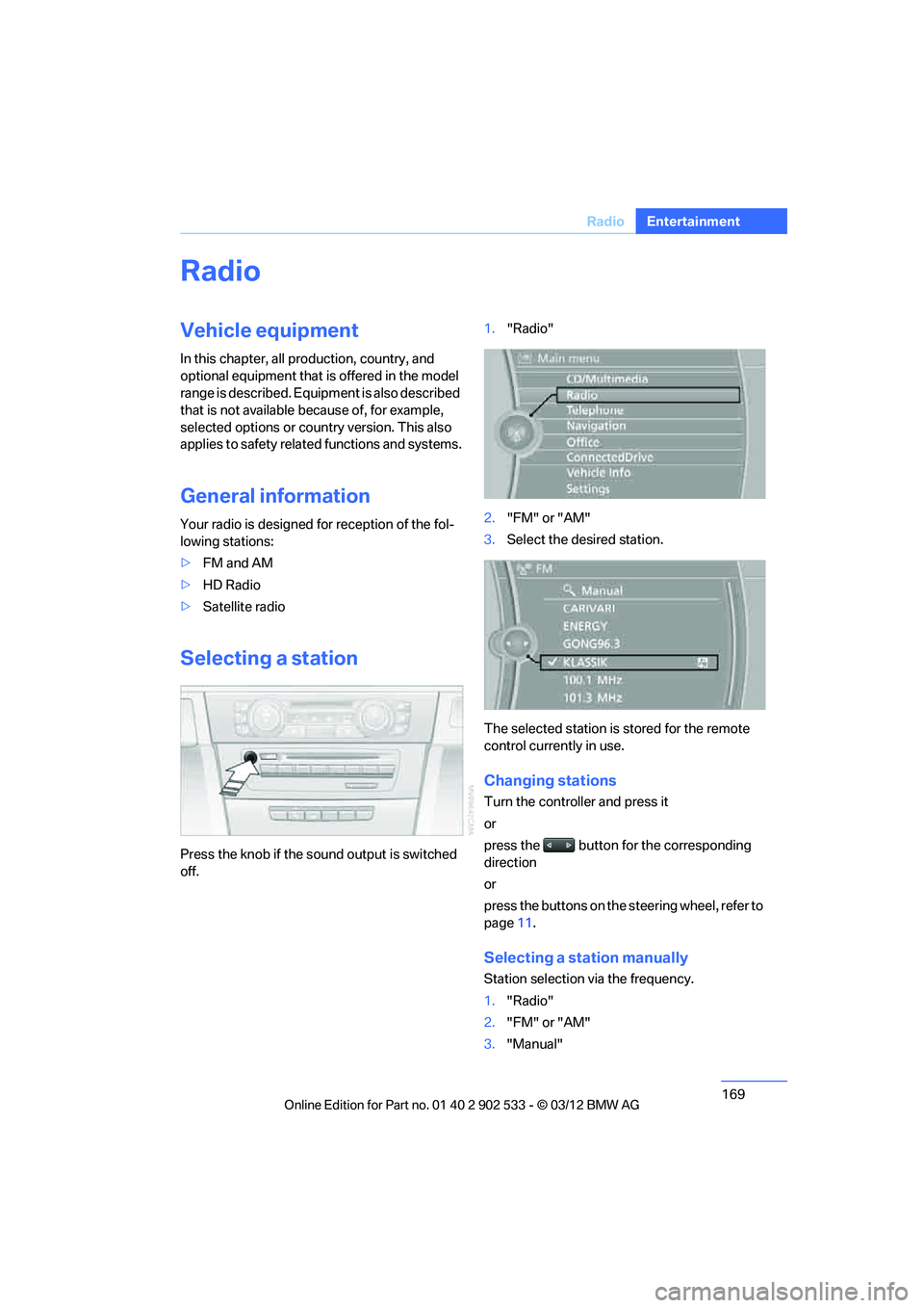 BMW 335IS CONVERTIBLE 2013  Owners Manual 169
Radio
Entertainment
Radio
Vehicle equipment
In this chapter, all production, country, and 
optional equipment that is offered in the model 
range is described. Equipment is also described 
that is
