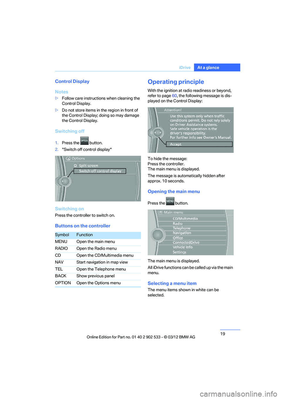 BMW 335IS CONVERTIBLE 2013  Owners Manual 19
iDrive
At a glance
Control Display
Notes
>
Follow care instructions when cleaning the 
Control Display.
> Do not store items in the region in front of 
the Control Display; doing so may damage 
the