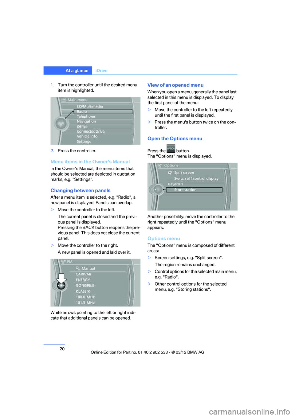 BMW 335IS CONVERTIBLE 2013 Owners Manual 20
At a glanceiDrive
1.Turn the controller until the desired menu 
item is highlighted.
2. Press the controller.
Menu items in the Owners Manual
In the Owners Manual, the menu items that 
should be 