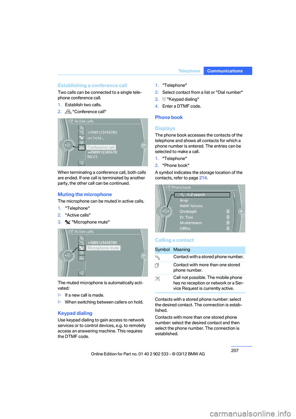 BMW 335IS CONVERTIBLE 2013  Owners Manual 207
Te l e p h o n e
Communications
Establishing a conference call
Two calls can be connected to a single tele-
phone conference call.
1.
Establish two calls.
2. "Conference call"
When terminating a c