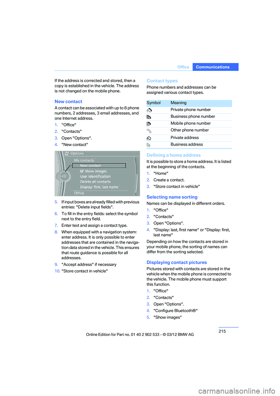 BMW 335IS CONVERTIBLE 2013  Owners Manual 215
Office
Communications
If the address is corrected and stored, then a 
copy is established in the vehicle. The address 
is not changed on the mobile phone.
New contact
A contact can be associated w