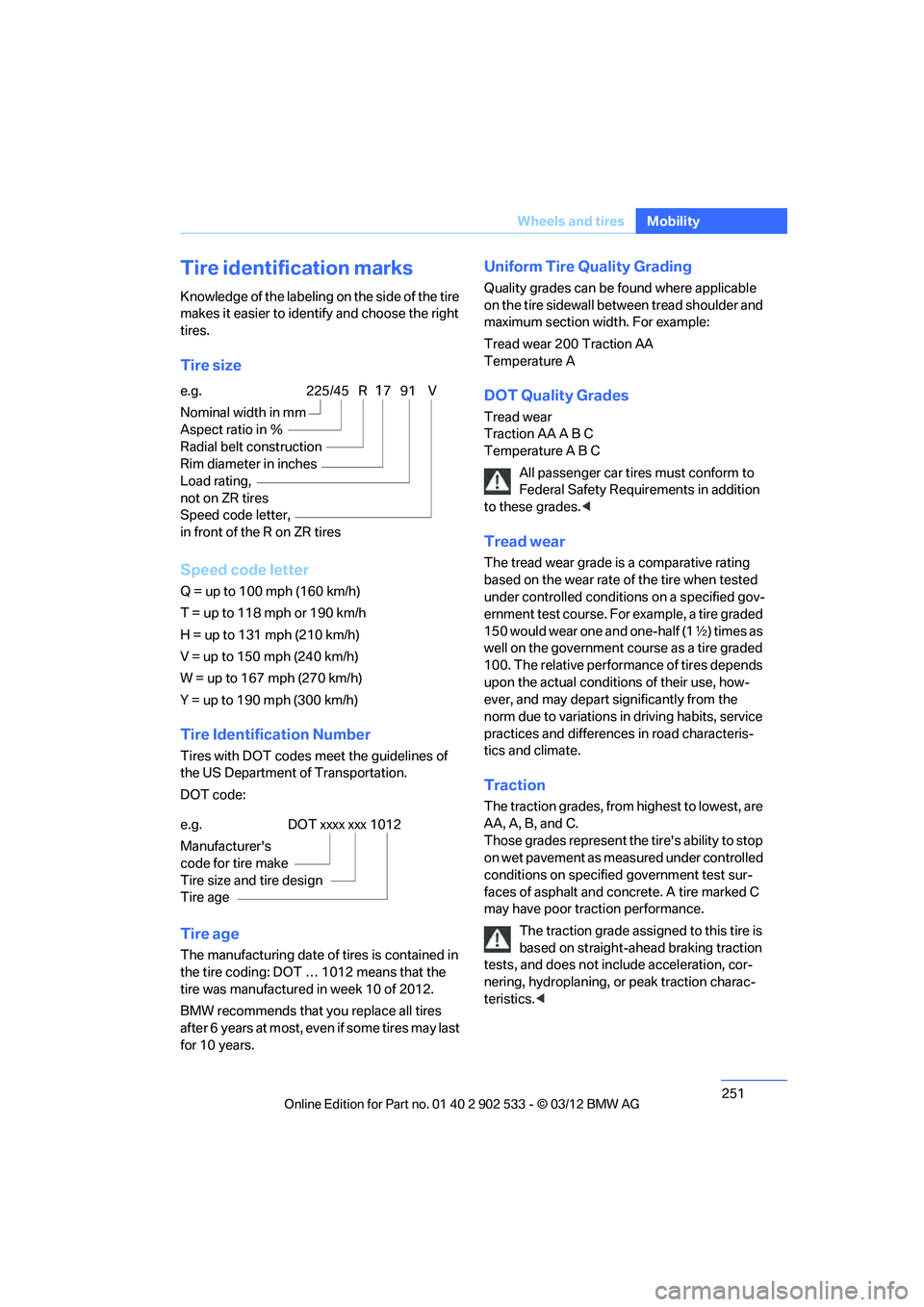 BMW 335IS CONVERTIBLE 2013  Owners Manual 251
Wheels and tires
Mobility
Tire identification marks
Knowledge of the labeling on the side of the tire 
makes it easier to identify and choose the right 
tires.
Tire size
Speed code letter
Q = up t