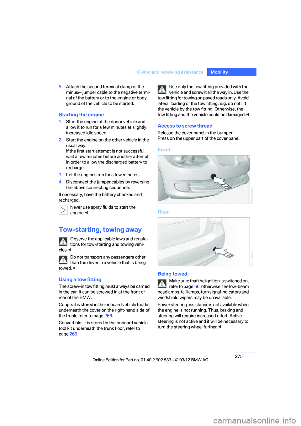 BMW 335IS CONVERTIBLE 2013  Owners Manual 275
Giving and receiving assistance
Mobility
5.
Attach the second terminal clamp of the 
minus/– jumper cable to the negative termi-
nal of the battery or to the engine or body 
ground of the vehicl