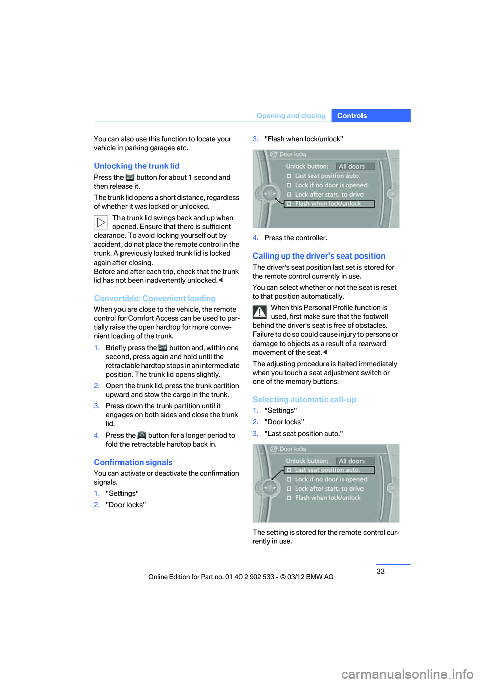 BMW 335IS CONVERTIBLE 2013 Owners Guide 33
Opening and closing
Controls
You can also use this function to locate your 
vehicle in parking garages etc.
Unlocking the trunk lid
Press the  button for about 1 second and 
then release it.
The tr