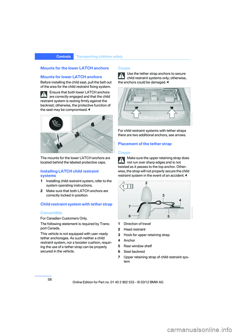 BMW 335IS CONVERTIBLE 2013 Workshop Manual 58
ControlsTransporting children safely
Mounts for the lower LATCH anchors
Mounts for lower LATCH anchors
Before installing the child seat, pull the belt out 
of the area for the child restraint fixin
