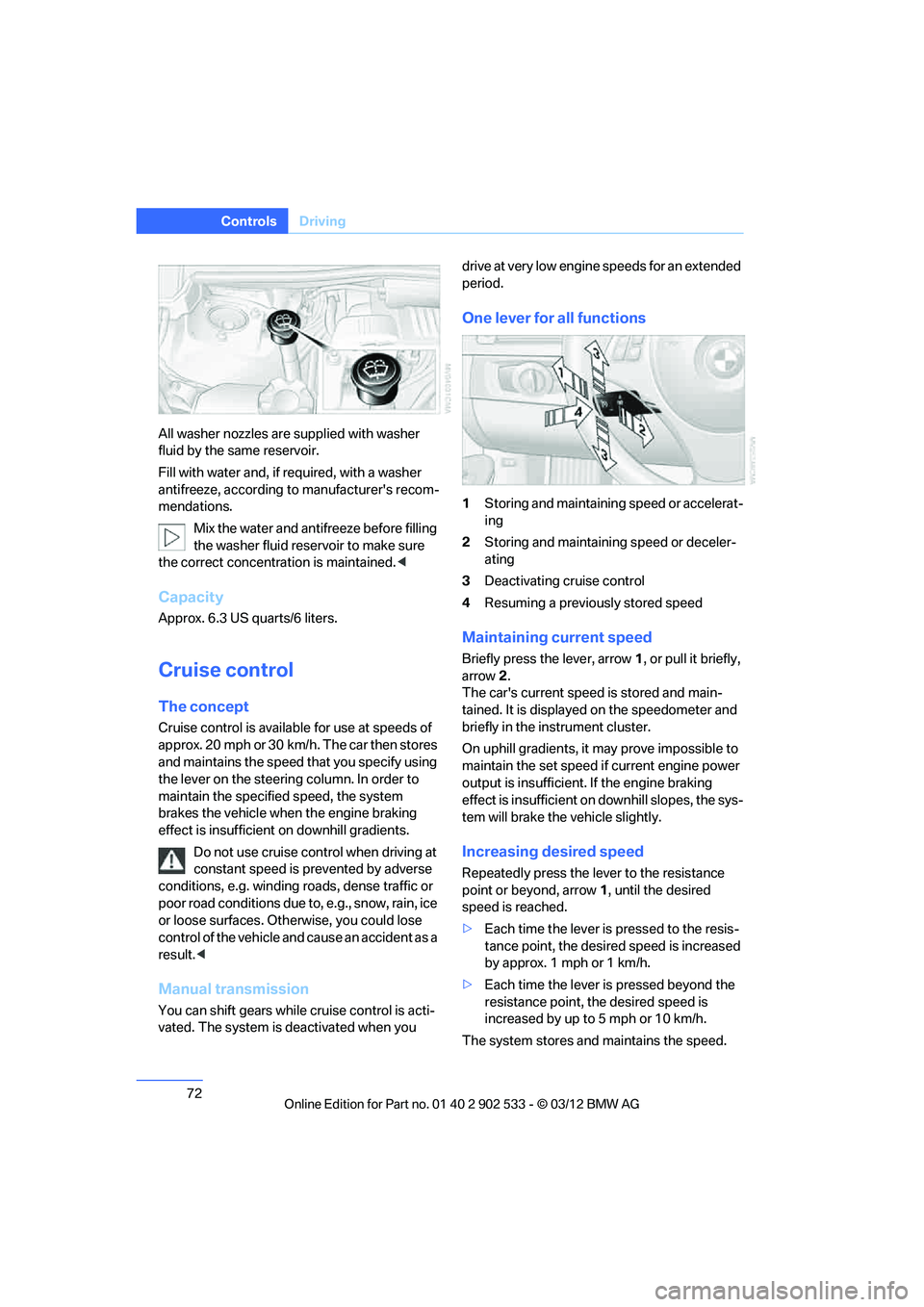 BMW 335IS CONVERTIBLE 2013 Manual PDF 72
ControlsDriving
All washer nozzles are supplied with washer 
fluid by the same reservoir.
Fill with water and, if required, with a washer 
antifreeze, according to manufacturers recom-
mendations.