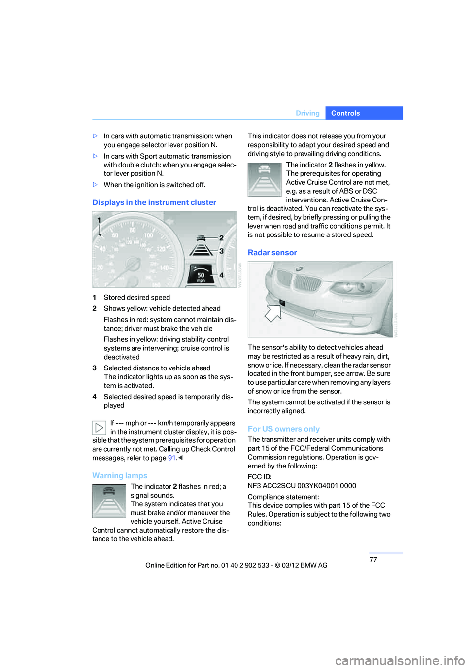 BMW 335IS CONVERTIBLE 2013 Manual PDF 77
Driving
Controls
>
In cars with automatic transmission: when 
you engage selector lever position N.
> In cars with Sport automatic transmission 
with double clutch: when you engage selec-
tor lever