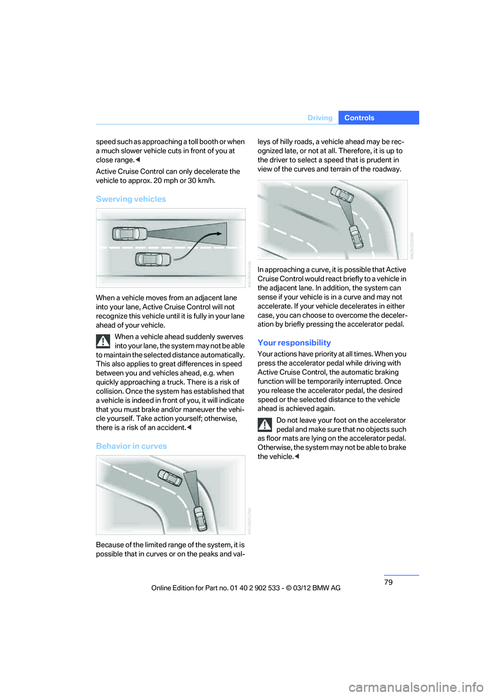 BMW 335IS CONVERTIBLE 2013 Manual PDF 79
Driving
Controls
speed such as approaching a toll booth or when 
a much slower vehicle cuts in front of you at 
close range.
<
Active Cruise Control can only decelerate the 
vehicle to approx. 20 m