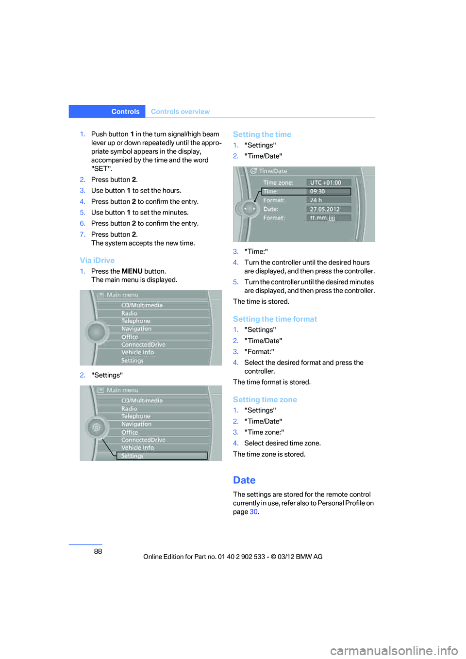 BMW 335IS CONVERTIBLE 2013 Manual Online 88
ControlsControls overview
1.Push button 1 in the turn signal/high beam 
lever up or down repeatedly until the appro-
priate symbol appears in the display, 
accompanied by the time and the word 
"SE