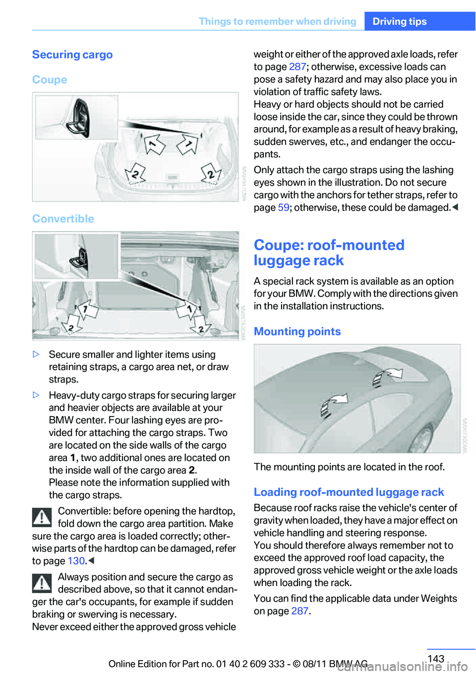BMW 335IS CONVERTIBLE 2012  Owners Manual 143
Things to remember when driving
Driving tips
Securing cargo
Coupe
Convertible
>
Secure smaller and lighter items using 
retaining straps, a carg o area net, or draw 
straps.
> Heavy-duty cargo str