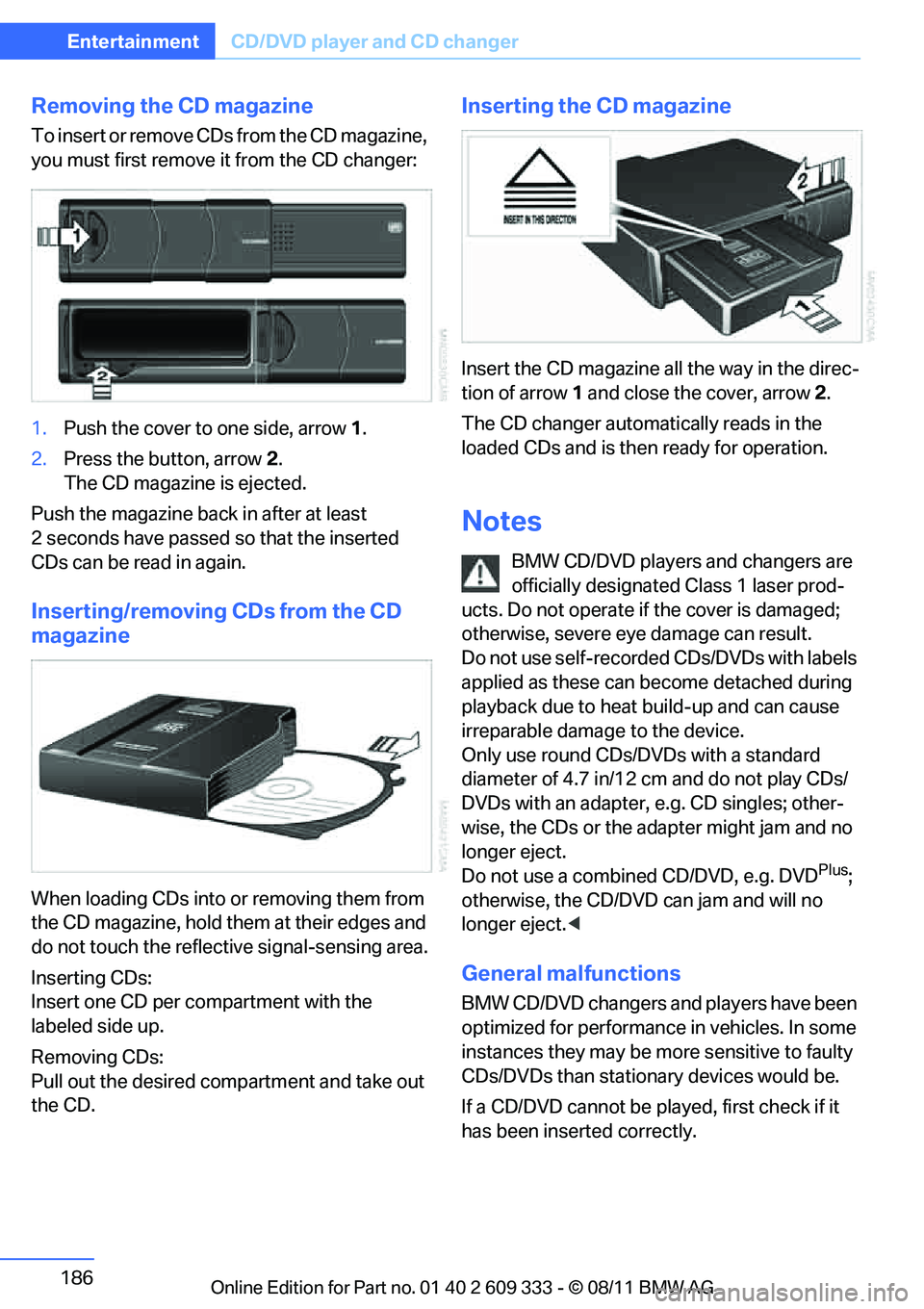 BMW 335IS CONVERTIBLE 2012  Owners Manual 186
EntertainmentCD/DVD player and CD changer
Removing the CD magazine
T o  i n s e r t  o r  r e m o v e  C D s  f r o m  t h e  C D  m a g a z i n e ,  
you must first remove it from the CD changer: