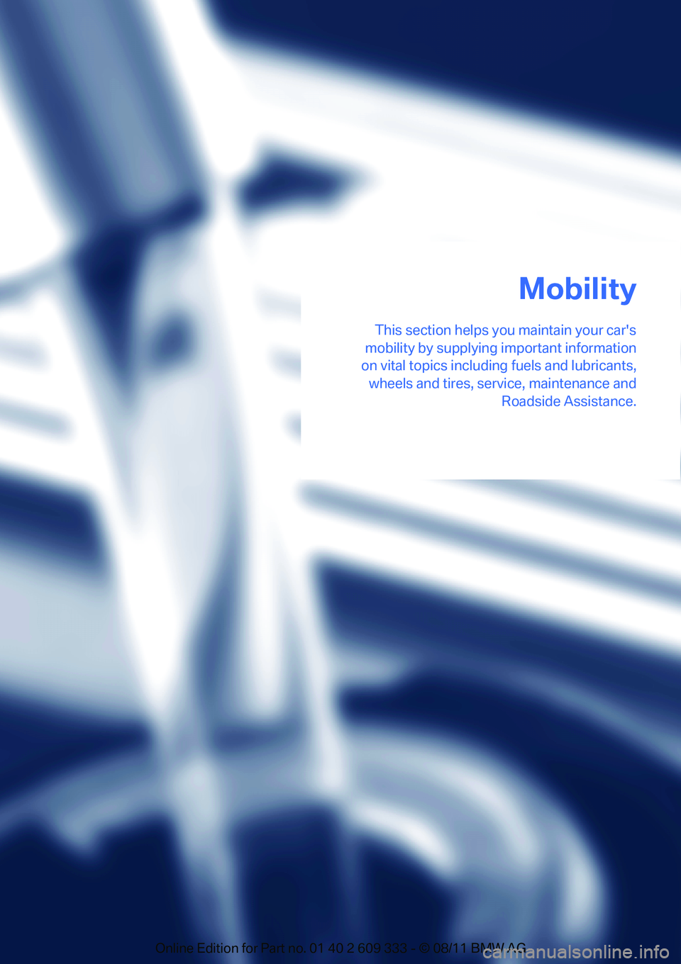 BMW 335IS CONVERTIBLE 2012 Owners Manual This section helps you maintain your cars
mobility by supplying important information
on vital topics including fuels and lubricants,
wheels and tires, serv ice, maintenance and
Roadside Assistance. BMW 335IS CONVERTIBLE 2012 Owners Manual This section helps you maintain your cars
mobility by supplying important information
on vital topics including fuels and lubricants,
wheels and tires, serv ice, maintenance and
Roadside Assistance.