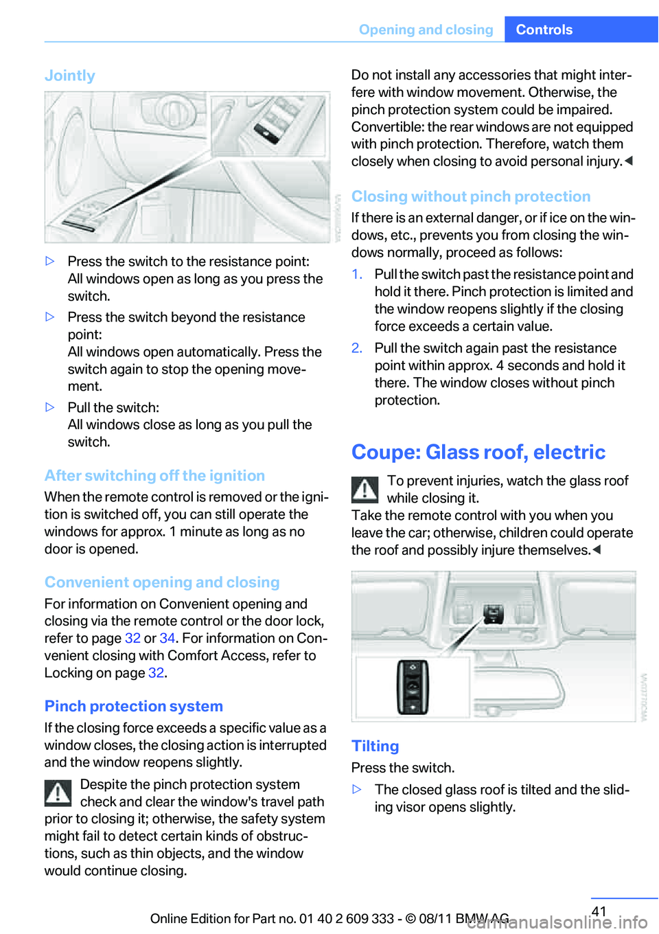 BMW 335IS CONVERTIBLE 2012 Service Manual 41
Opening and closing
Controls
Jointly
>
Press the switch to the resistance point:
All windows open as long as you press the 
switch.
> Press the switch beyond the resistance 
point:
All windows open
