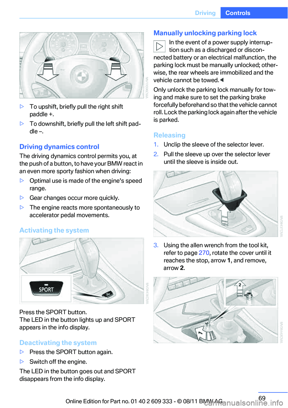 BMW 335IS CONVERTIBLE 2012  Owners Manual 69
Driving
Controls
>
To upshift, briefly pull the right shift 
paddle +.
> To downshift, briefly  pull the left shift pad-
dle –.
Driving dynamics control
The driving dynamics control permits you, 