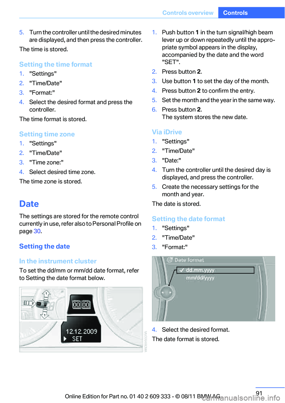 BMW 335IS CONVERTIBLE 2012  Owners Manual 91
Controls overview
Controls
5.
Turn the controller unt il the desired minutes 
are displayed, and then press the controller.
The time is stored.
Setting the time format
1. "Settings"
2. "Time/Date"
