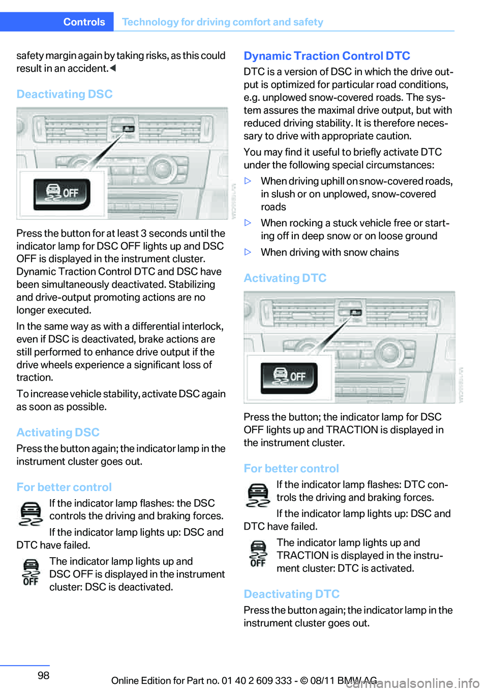 BMW 335IS CONVERTIBLE 2012  Owners Manual 98
ControlsTechnology for driving comfort and safety
safety margin again by taking risks, as this could 
result in an accident. <
Deactivating DSC
Press the button for at le ast 3 seconds until the 
i