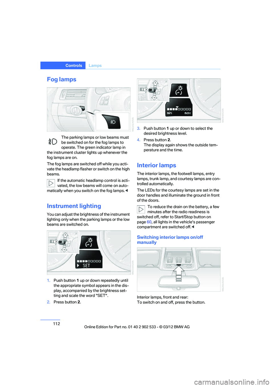 BMW 335IS COUPE 2013 Owners Manual 112
ControlsLamps
Fog lamps
The parking lamps or low beams must
be switched on for the fog lamps to
operate. The green indicator lamp in
the instrument cluster lights up whenever the
fog lamps are BMW 335IS COUPE 2013 Owners Manual 112
ControlsLamps
Fog lamps
The parking lamps or low beams must
be switched on for the fog lamps to
operate. The green indicator lamp in
the instrument cluster lights up whenever the
fog lamps are