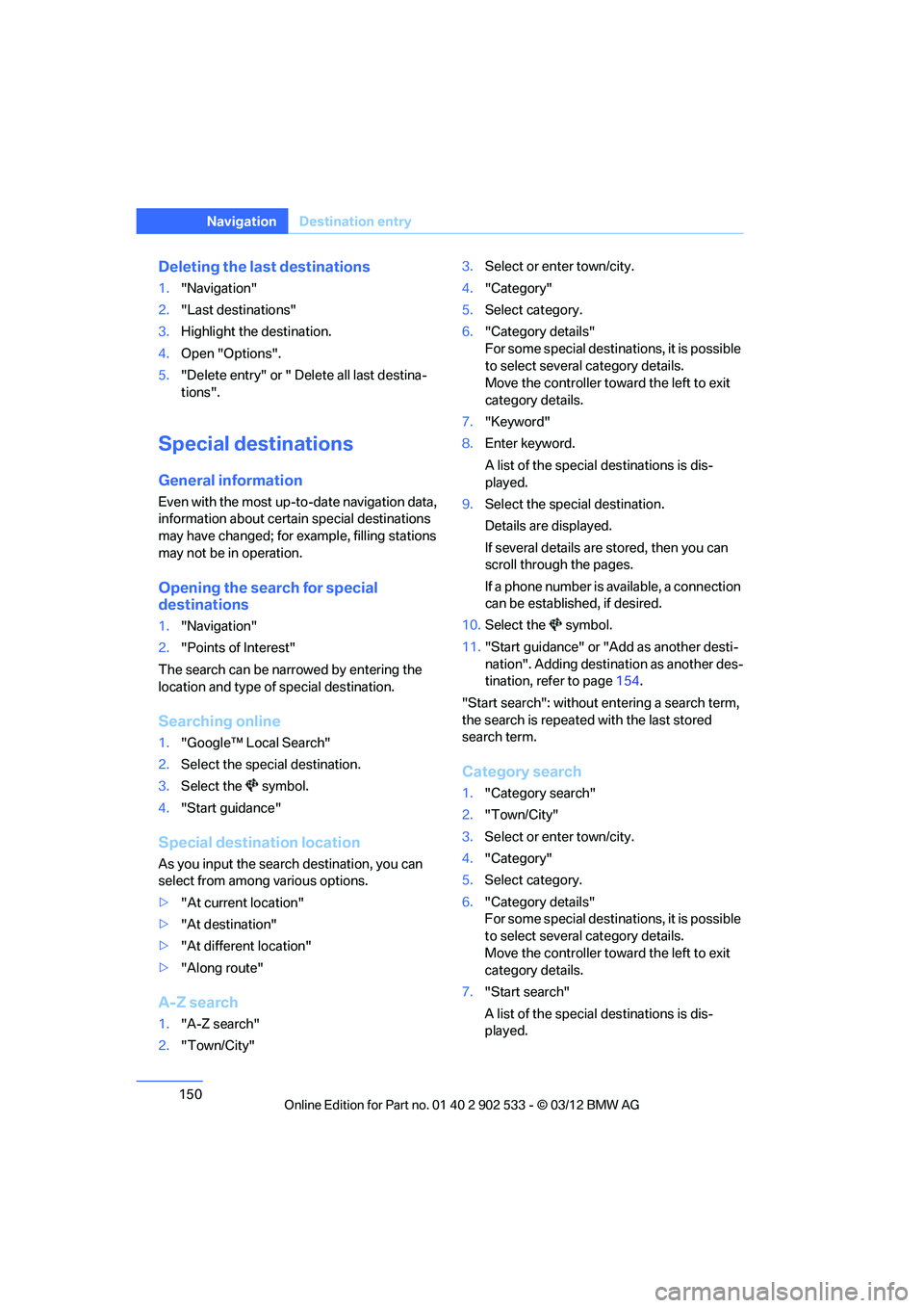 BMW 335IS COUPE 2013 Owners Manual 150
NavigationDestination entry
Deleting the last destinations
1."Navigation"
2. "Last destinations"
3. Highlight the destination.
4. Open "Options".
5. "Delete entry" or " Delete all last destina-
ti BMW 335IS COUPE 2013 Owners Manual 150
NavigationDestination entry
Deleting the last destinations
1."Navigation"
2. "Last destinations"
3. Highlight the destination.
4. Open "Options".
5. "Delete entry" or " Delete all last destina-
ti