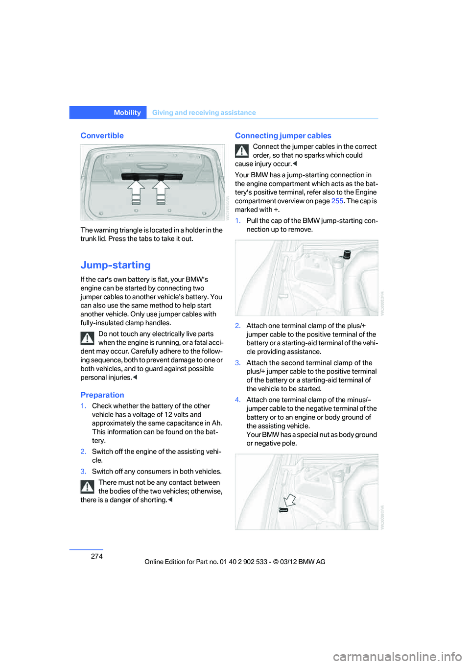 BMW 335IS COUPE 2013 Owners Manual 274
MobilityGiving and receiving assistance
Convertible
The warning triangle is located in a holder in the
trunk lid. Press the tabs to take it out.
Jump-starting
If the cars own battery is flat, yo BMW 335IS COUPE 2013 Owners Manual 274
MobilityGiving and receiving assistance
Convertible
The warning triangle is located in a holder in the
trunk lid. Press the tabs to take it out.
Jump-starting
If the cars own battery is flat, yo