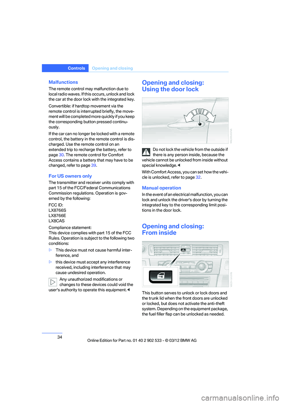 BMW 335IS COUPE 2013 Owners Guide 34
ControlsOpening and closing
Malfunctions
The remote control may malfunction due to 
local radio waves. If this occurs, unlock and lock 
the car at the door lock with the integrated key.
Convertible