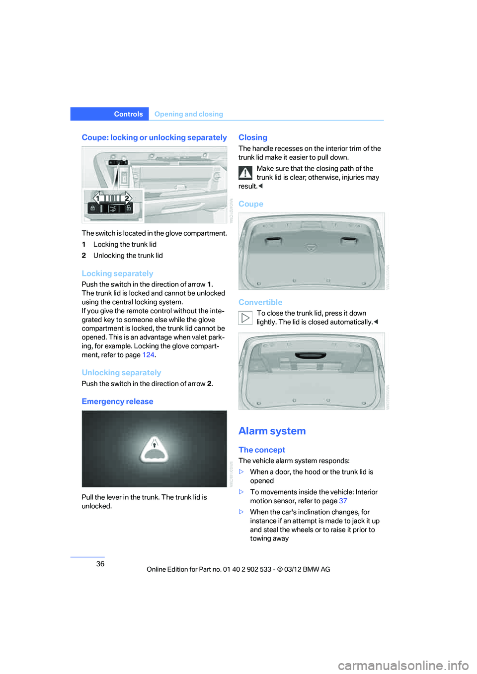 BMW 335IS COUPE 2013 Owners Guide 36
ControlsOpening and closing
Coupe: locking or unlocking separately
The switch is located in the glove compartment.
1Locking the trunk lid
2 Unlocking the trunk lid
Locking separately
Push the switc