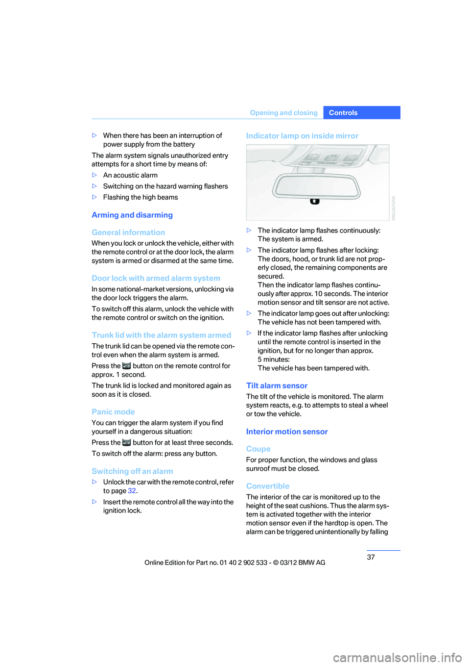 BMW 335IS COUPE 2013 Owners Guide 37
Opening and closing
Controls
>
When there has been an interruption of 
power supply from the battery
The alarm system signals unauthorized entry 
attempts for a short time by means of:
> An acousti