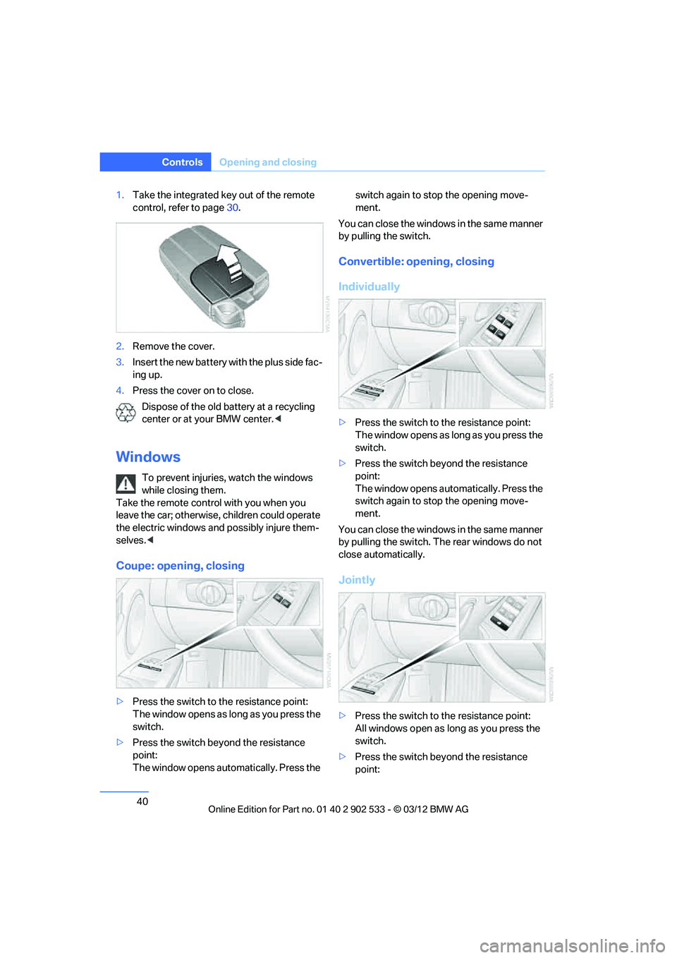 BMW 335IS COUPE 2013 Service Manual 40
ControlsOpening and closing
1.Take the integrated key out of the remote 
control, refer to page 30.
2. Remove the cover.
3. Insert the new battery with the plus side fac-
ing up.
4. Press the cover