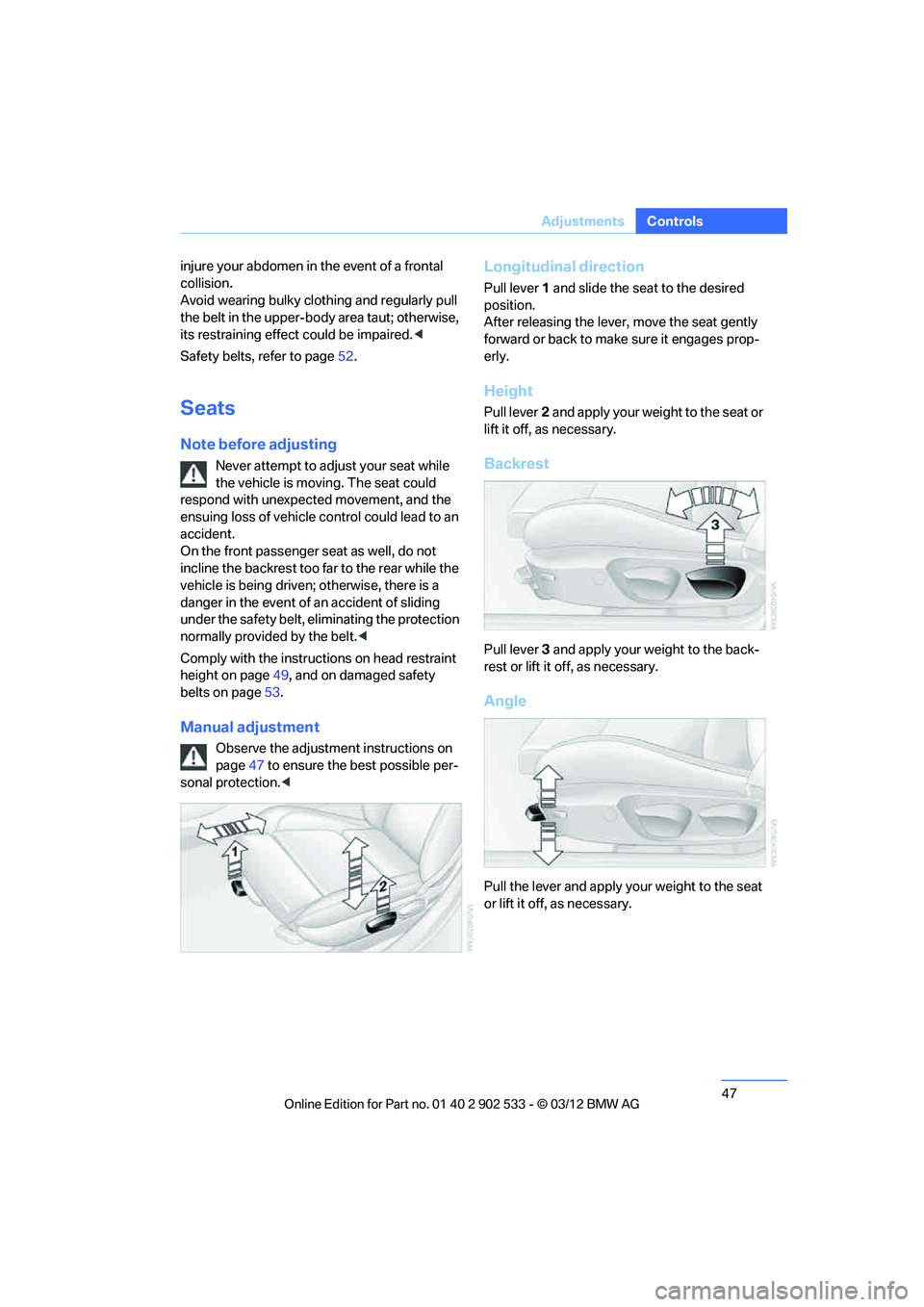 BMW 335IS COUPE 2013 Service Manual 47
Adjustments
Controls
injure your abdomen in the event of a frontal 
collision. 
Avoid wearing bulky clothing and regularly pull 
the belt in the upper-body area taut; otherwise, 
its restraining ef