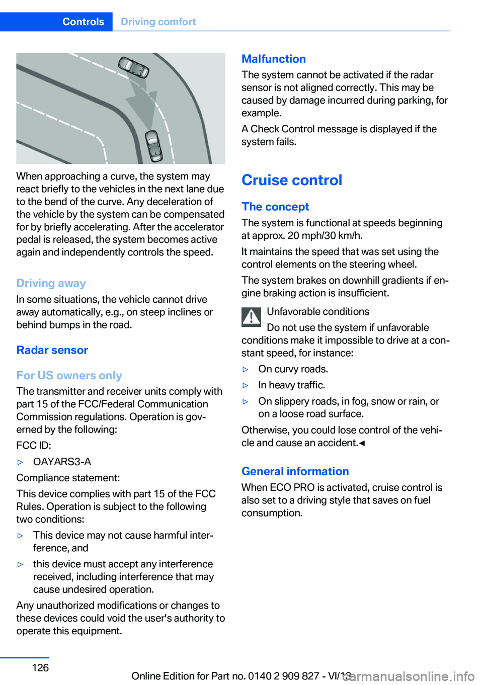 BMW 428I COUPE 2014  Owners Manual When approaching a curve, the system may
react briefly to the vehicles in the next lane due
to the bend of the curve. Any deceleration of
the vehicle by the system can be compensated
for by briefly ac