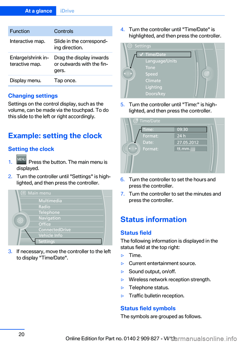 BMW 428I COUPE 2014  Owners Manual FunctionControlsInteractive map.Slide in the correspond‐
ing direction.Enlarge/shrink in‐
teractive map.Drag the display inwards
or outwards with the fin‐
gers.Display menu.Tap once.
Changing se