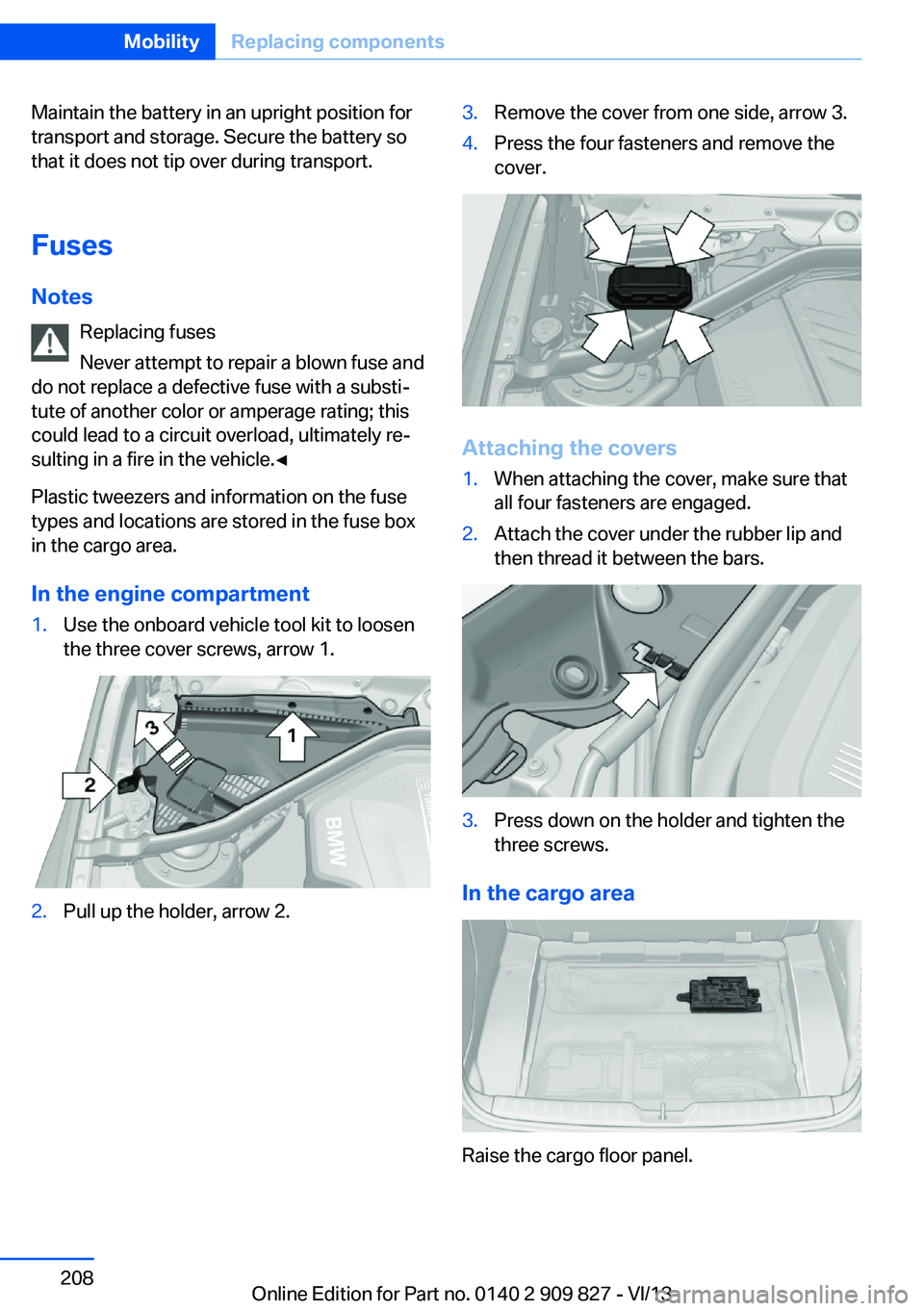 BMW 428I COUPE 2014  Owners Manual Maintain the battery in an upright position for
transport and storage. Secure the battery so
that it does not tip over during transport.
Fuses Notes Replacing fuses
Never attempt to repair a blown fus