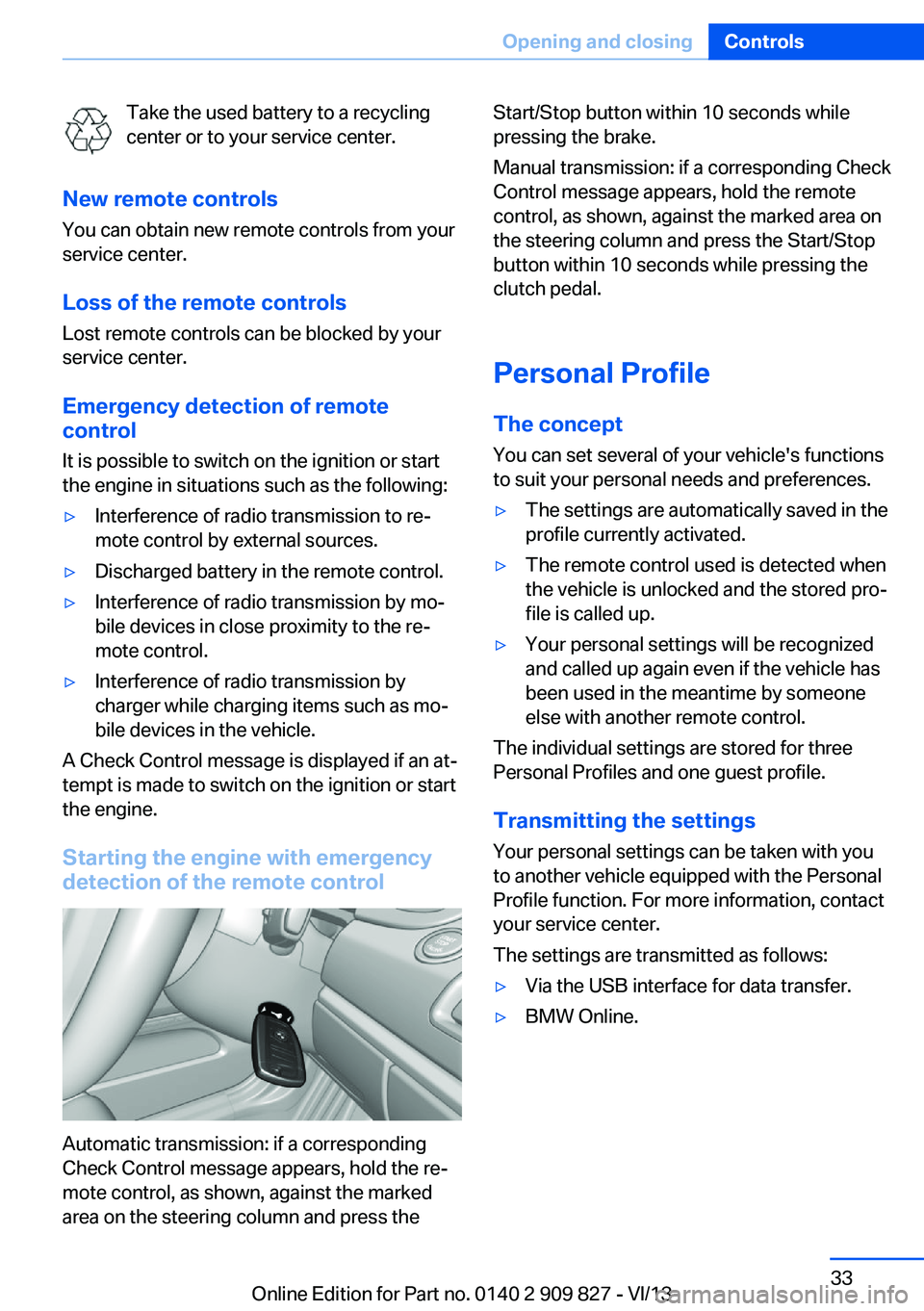 BMW 428I COUPE 2014  Owners Manual Take the used battery to a recycling
center or to your service center.
New remote controls You can obtain new remote controls from your
service center.
Loss of the remote controls Lost remote controls