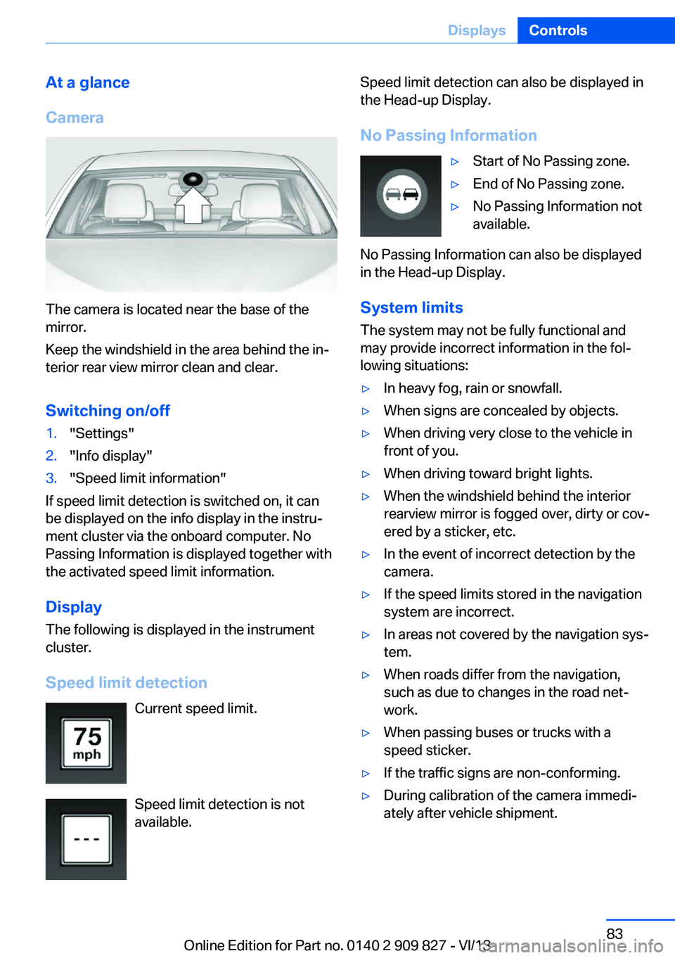 BMW 428I COUPE 2014  Owners Manual At a glance
Camera
The camera is located near the base of the
mirror.
Keep the windshield in the area behind the in‐
terior rear view mirror clean and clear.
Switching on/off
1."Settings"2.&