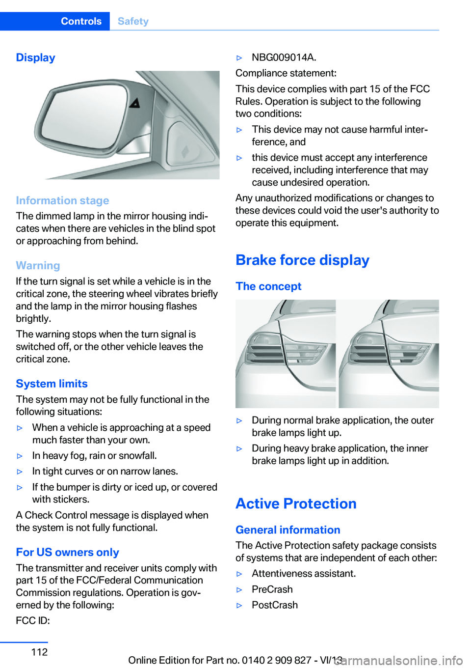 BMW 428I XDRIVE COUPE 2014 Owners Manual Display
Information stage
The dimmed lamp in the mirror housing indi‐
cates when there are vehicles in the blind spot
or approaching from behind.
Warning
If the turn signal is set while a vehicle is BMW 428I XDRIVE COUPE 2014 Owners Manual Display
Information stage
The dimmed lamp in the mirror housing indi‐
cates when there are vehicles in the blind spot
or approaching from behind.
Warning
If the turn signal is set while a vehicle is