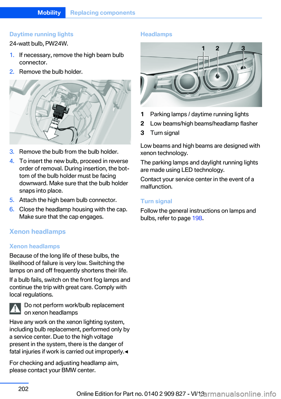 BMW 428I XDRIVE COUPE 2014 Owners Manual Daytime running lights
24-watt bulb, PW24W.1.If necessary, remove the high beam bulb
connector.2.Remove the bulb holder.3.Remove the bulb from the bulb holder.4.To insert the new bulb, proceed in reve BMW 428I XDRIVE COUPE 2014 Owners Manual Daytime running lights
24-watt bulb, PW24W.1.If necessary, remove the high beam bulb
connector.2.Remove the bulb holder.3.Remove the bulb from the bulb holder.4.To insert the new bulb, proceed in reve