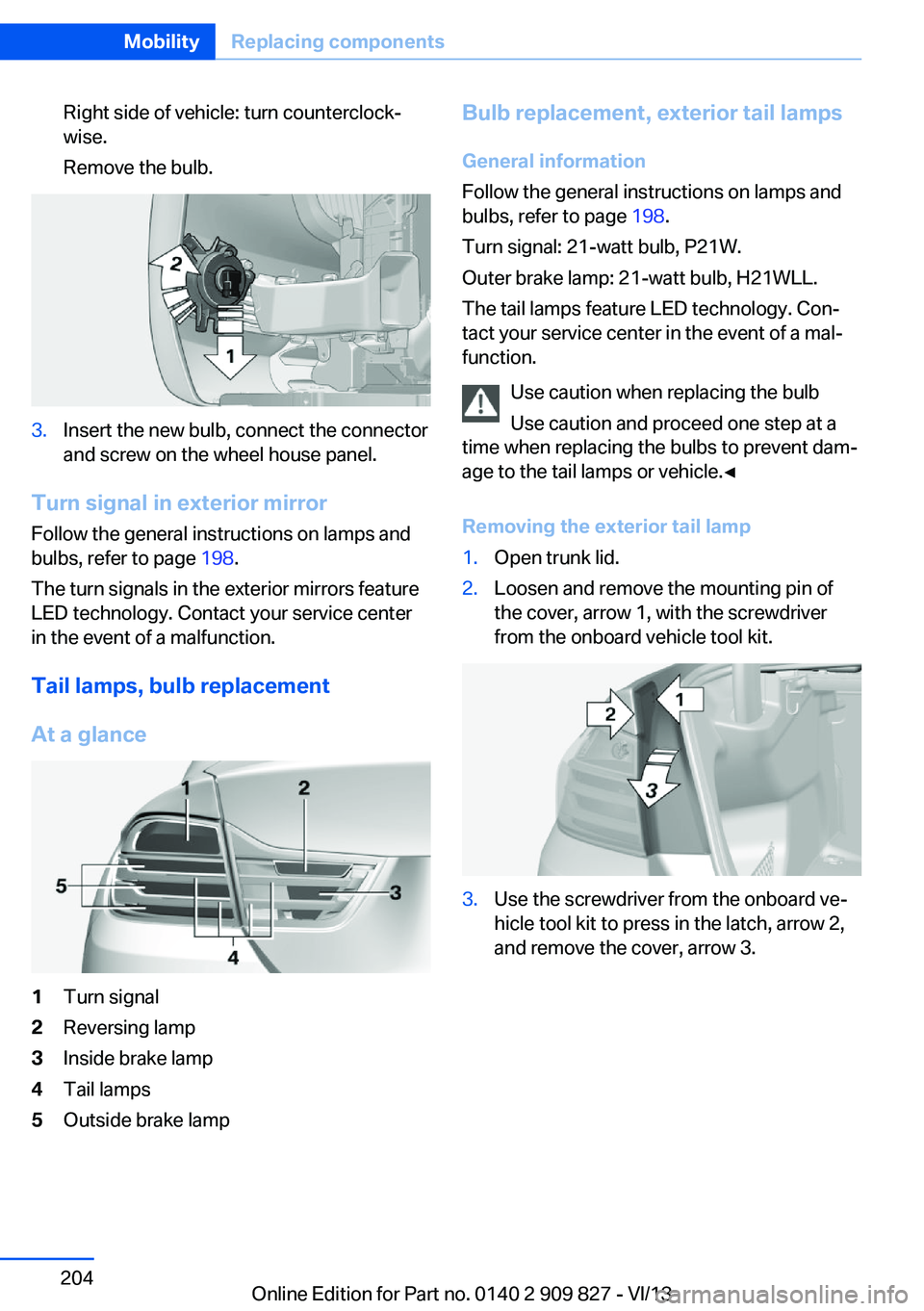 BMW 428I XDRIVE COUPE 2014 Owners Manual Right side of vehicle: turn counterclock‐
wise.
Remove the bulb.3.Insert the new bulb, connect the connector
and screw on the wheel house panel.
Turn signal in exterior mirror
Follow the general ins BMW 428I XDRIVE COUPE 2014 Owners Manual Right side of vehicle: turn counterclock‐
wise.
Remove the bulb.3.Insert the new bulb, connect the connector
and screw on the wheel house panel.
Turn signal in exterior mirror
Follow the general ins