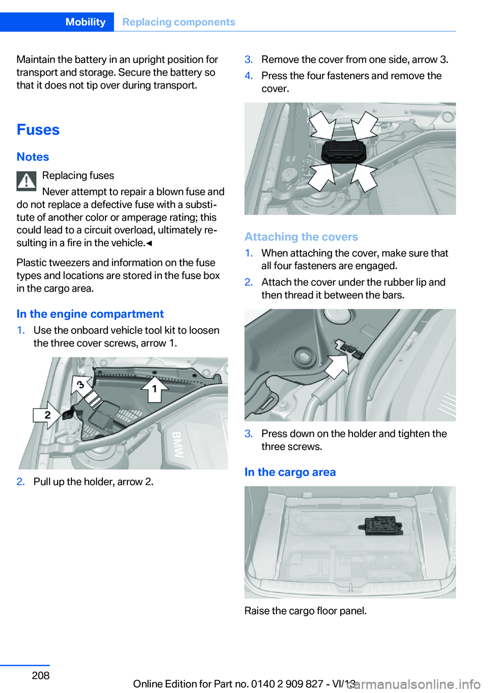 BMW 428I XDRIVE COUPE 2014 Owners Manual Maintain the battery in an upright position for
transport and storage. Secure the battery so
that it does not tip over during transport.
Fuses Notes Replacing fuses
Never attempt to repair a blown fus BMW 428I XDRIVE COUPE 2014 Owners Manual Maintain the battery in an upright position for
transport and storage. Secure the battery so
that it does not tip over during transport.
Fuses Notes Replacing fuses
Never attempt to repair a blown fus