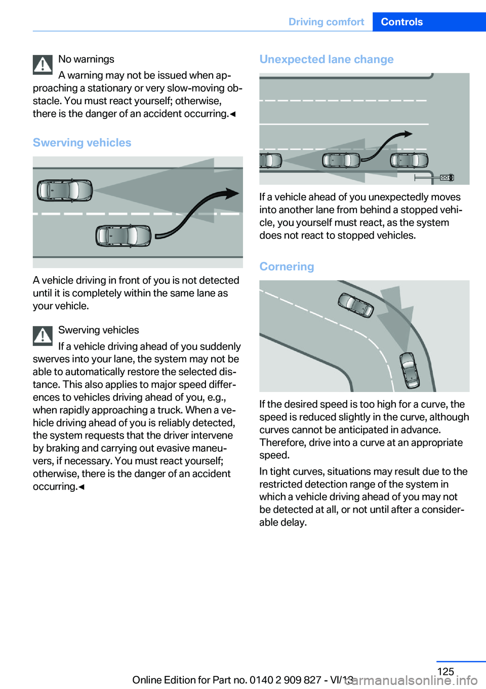 BMW 435I COUPE 2014 Owners Manual No warnings
A warning may not be issued when ap‐
proaching a stationary or very slow-moving ob‐
stacle. You must react yourself; otherwise,
there is the danger of an accident occurring.◀
Swervin BMW 435I COUPE 2014 Owners Manual No warnings
A warning may not be issued when ap‐
proaching a stationary or very slow-moving ob‐
stacle. You must react yourself; otherwise,
there is the danger of an accident occurring.◀
Swervin