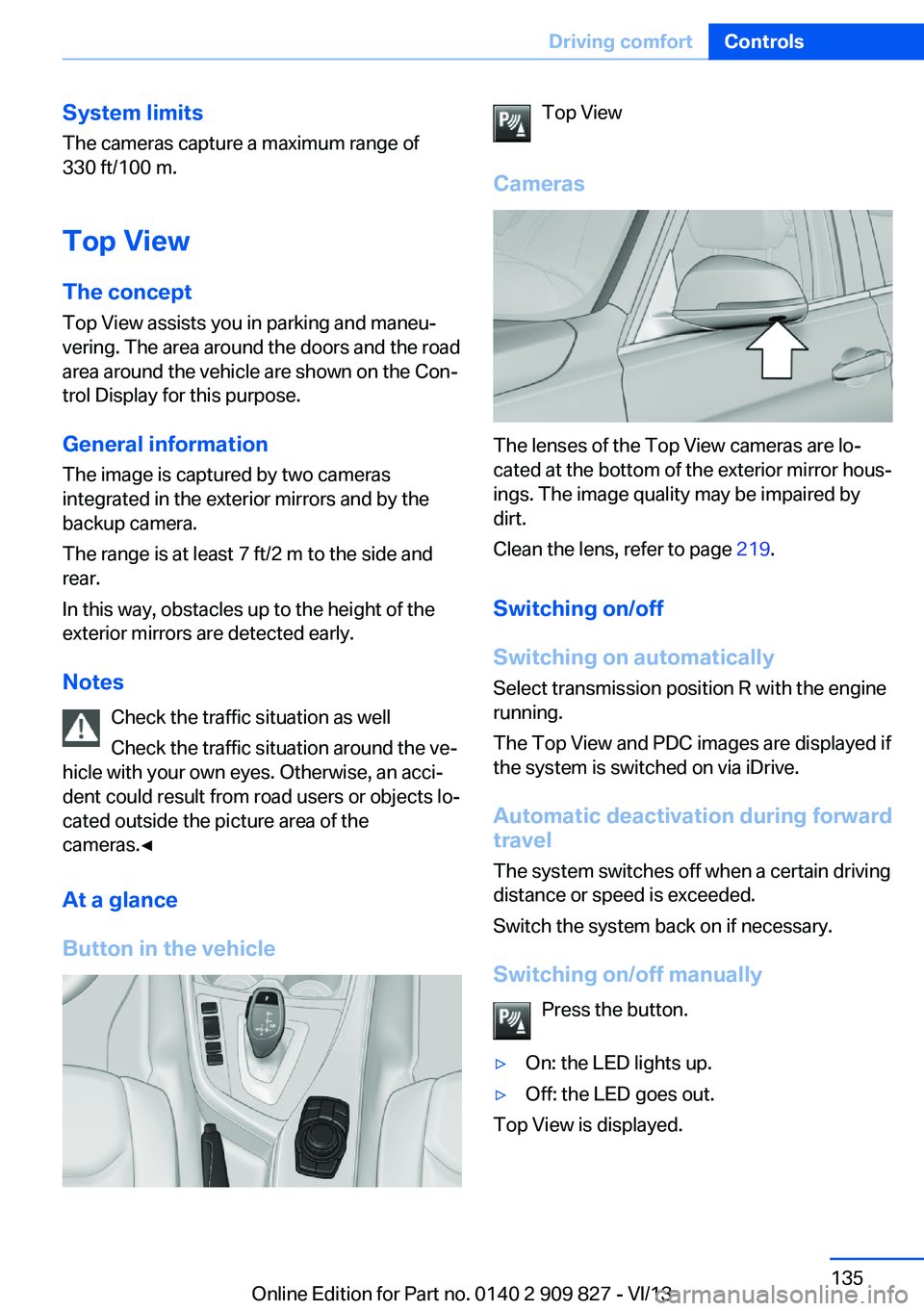 BMW 435I COUPE 2014 Owners Manual System limits
The cameras capture a maximum range of
330 ft/100 m.
Top View
The concept Top View assists you in parking and maneu‐
vering. The area around the doors and the road
area around the vehi BMW 435I COUPE 2014 Owners Manual System limits
The cameras capture a maximum range of
330 ft/100 m.
Top View
The concept Top View assists you in parking and maneu‐
vering. The area around the doors and the road
area around the vehi