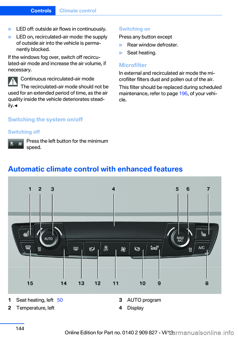 BMW 435I COUPE 2014  Owners Manual ▷LED off: outside air flows in continuously.▷LED on, recirculated-air mode: the supply
of outside air into the vehicle is perma‐
nently blocked.
If the windows fog over, switch off recircu‐
la