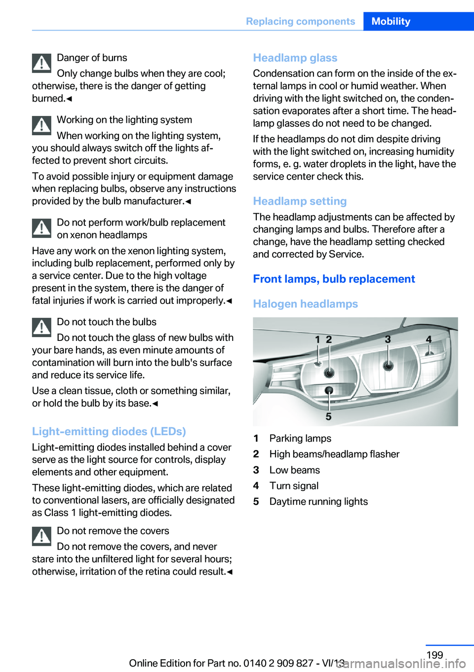 BMW 435I COUPE 2014 Owners Manual Danger of burns
Only change bulbs when they are cool;
otherwise, there is the danger of getting
burned.◀
Working on the lighting system
When working on the lighting system,
you should always switch BMW 435I COUPE 2014 Owners Manual Danger of burns
Only change bulbs when they are cool;
otherwise, there is the danger of getting
burned.◀
Working on the lighting system
When working on the lighting system,
you should always switch