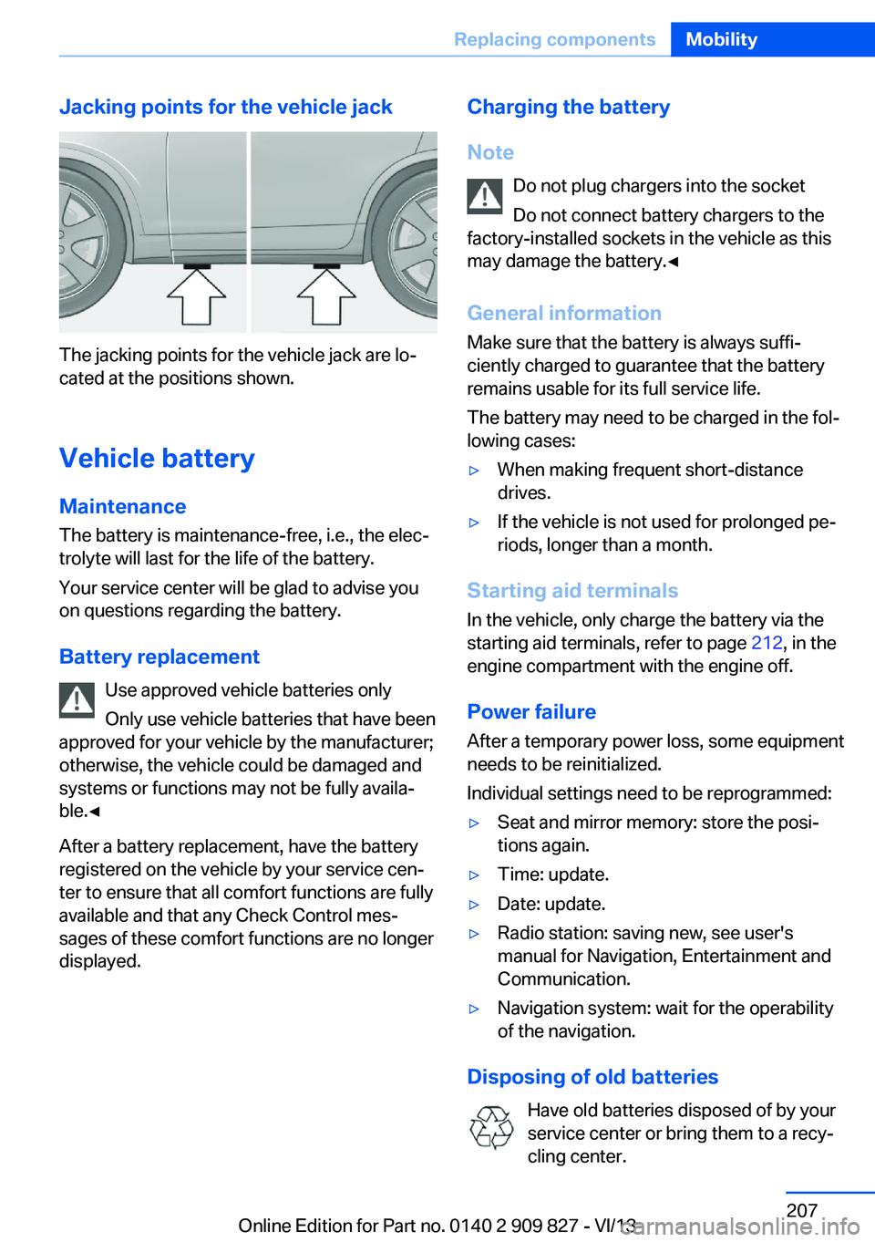 BMW 435I COUPE 2014  Owners Manual Jacking points for the vehicle jack
The jacking points for the vehicle jack are lo‐
cated at the positions shown.
Vehicle battery Maintenance
The battery is maintenance-free, i.e., the elec‐
troly