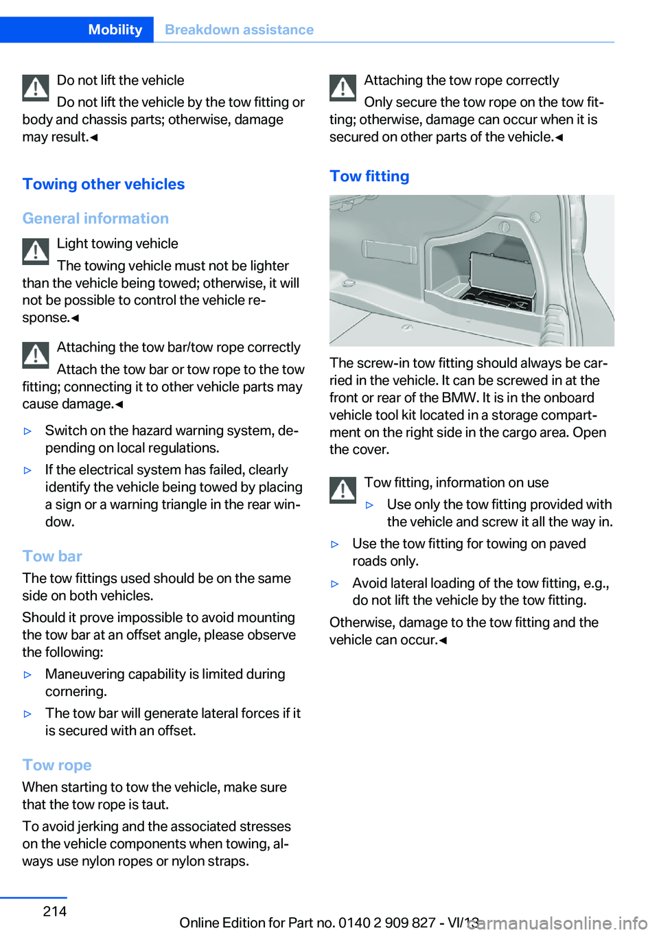 BMW 435I COUPE 2014  Owners Manual Do not lift the vehicle
Do not lift the vehicle by the tow fitting or
body and chassis parts; otherwise, damage
may result.◀
Towing other vehicles
General information Light towing vehicle
The towing