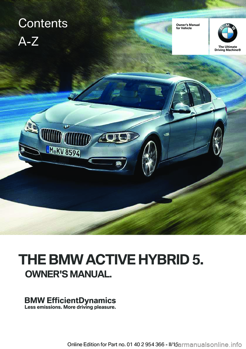 BMW 5 SERIES ACTIVE HYBRID 2015  Owners Manual Owner's Manual
for Vehicle
The Ultimate
Driving Machine®
THE BMW ACTIVE HYBRID 5.
OWNER'S MANUAL.
ContentsA-Z
Online Edition for Part no. 01 40 2 954 366 - II/15   