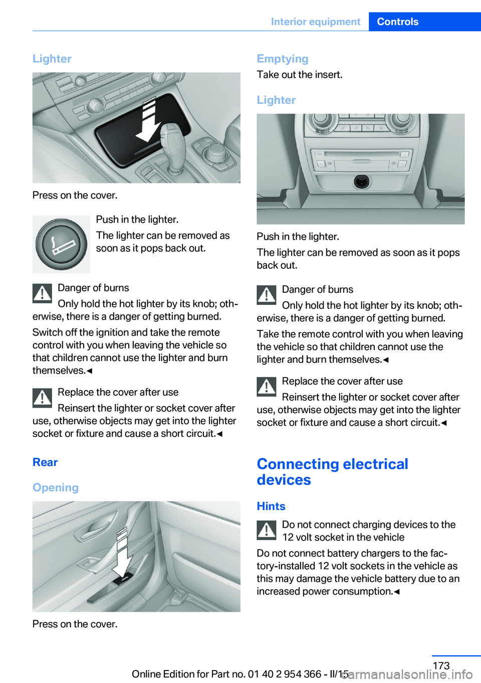 BMW 5 SERIES ACTIVE HYBRID 2015 Owners Manual Lighter
Press on the cover.Push in the lighter.
The lighter can be removed as
soon as it pops back out.
Danger of burns
Only hold the hot lighter by its knob; oth‐
erwise, there is a danger of getti BMW 5 SERIES ACTIVE HYBRID 2015 Owners Manual Lighter
Press on the cover.Push in the lighter.
The lighter can be removed as
soon as it pops back out.
Danger of burns
Only hold the hot lighter by its knob; oth‐
erwise, there is a danger of getti