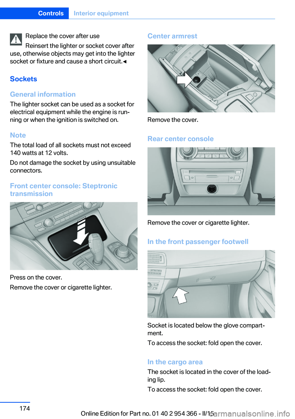BMW 5 SERIES ACTIVE HYBRID 2015 Owners Manual Replace the cover after use
Reinsert the lighter or socket cover after
use, otherwise objects may get into the lighter
socket or fixture and cause a short circuit.◀
Sockets
General information
The l BMW 5 SERIES ACTIVE HYBRID 2015 Owners Manual Replace the cover after use
Reinsert the lighter or socket cover after
use, otherwise objects may get into the lighter
socket or fixture and cause a short circuit.◀
Sockets
General information
The l